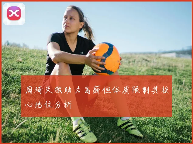 周琦天赋助力高薪但体质限制其核心地位分析