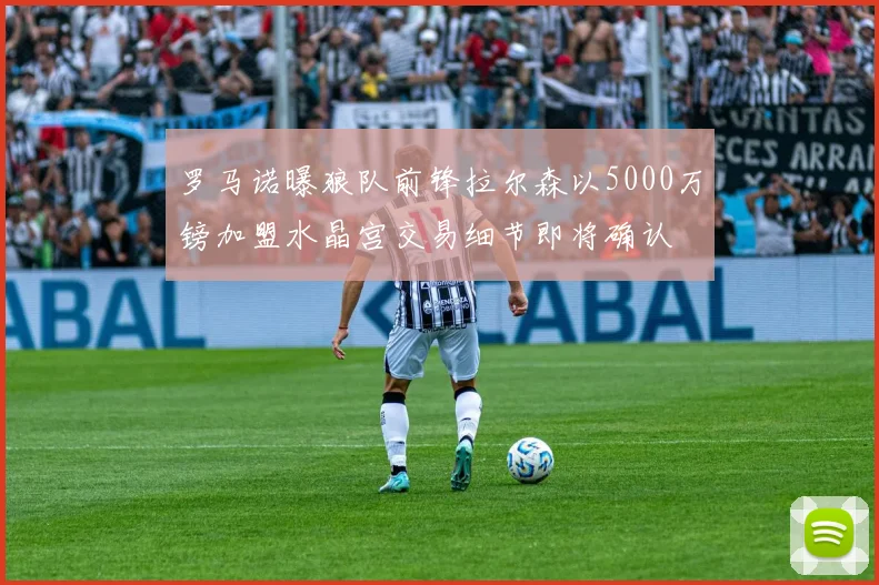 罗马诺曝狼队前锋拉尔森以5000万镑加盟水晶宫交易细节即将确认
