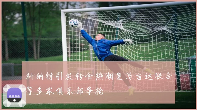 科纳特引发转会热潮皇马吉达联合等多家俱乐部争抢