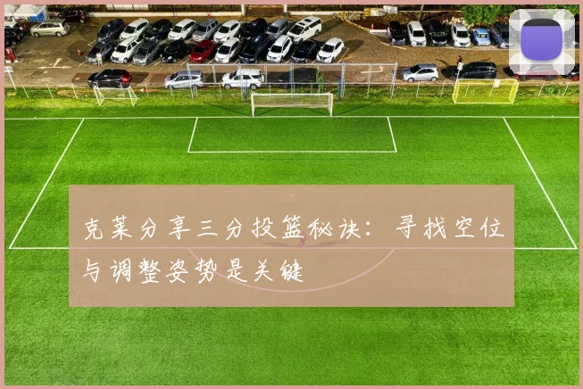 克莱分享三分投篮秘诀：寻找空位与调整姿势是关键