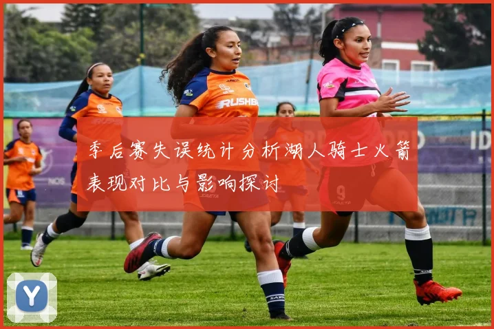 季后赛失误统计分析湖人骑士火箭表现对比与影响探讨