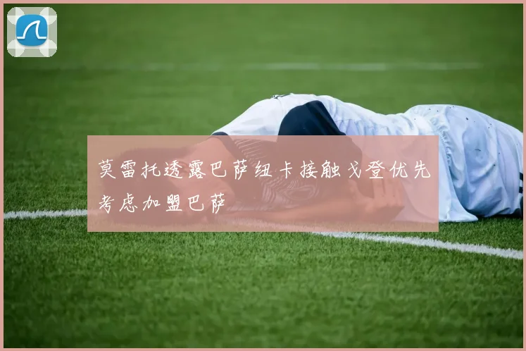 莫雷托透露巴萨纽卡接触戈登优先考虑加盟巴萨