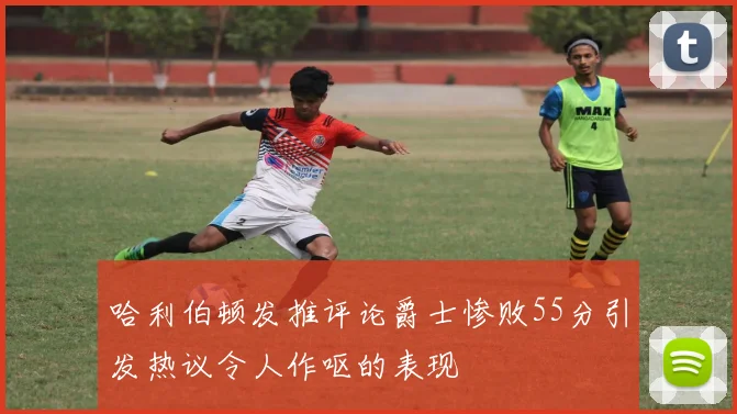 哈利伯顿发推评论爵士惨败55分引发热议令人作呕的表现